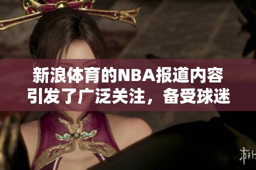 新浪**的NBA报道内容引发了广泛关注，备受球迷喜爱与期待