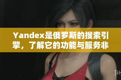 Yandex是俄罗斯的搜索引擎，了解它的功能与服务非常重要