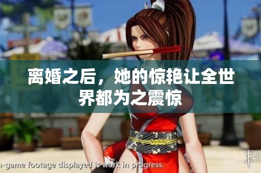 离婚之后，她的惊艳让全世界都为之震惊
