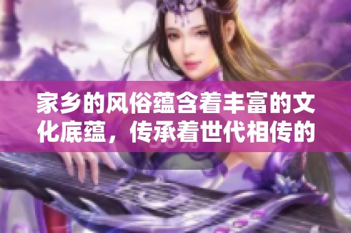 家乡的风俗蕴含着丰富的文化底蕴，传承着世代相传的独特习俗