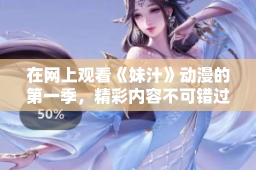 在网上观看《妹汁》动漫的第一季，精彩内容不可错过！