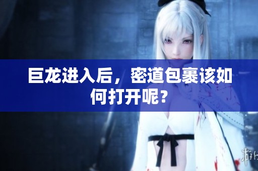 巨龙进入后，密道包裹该如何打开呢？