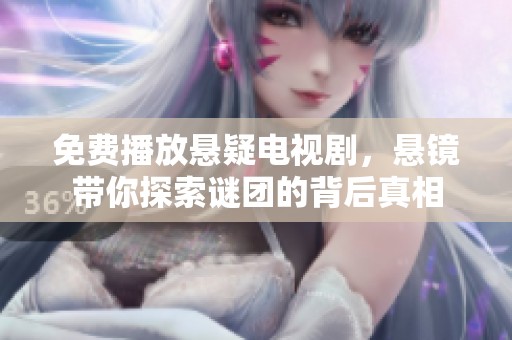免费播放悬疑电视剧，悬镜带你探索谜团的背后真相