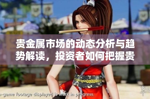 贵金属市场的动态分析与趋势解读，投资者如何把握贵金属机会