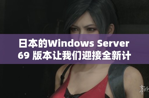 日本的Windows Server 69 版本让我们迎接全新计算体验