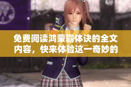 免费阅读鸿蒙霸体诀的全文内容，快来体验这一奇妙的修炼之路吧