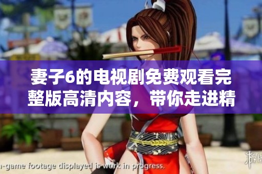 妻子6的电视剧免费观看完整版高清内容，带你走进精彩的故事情节中。
