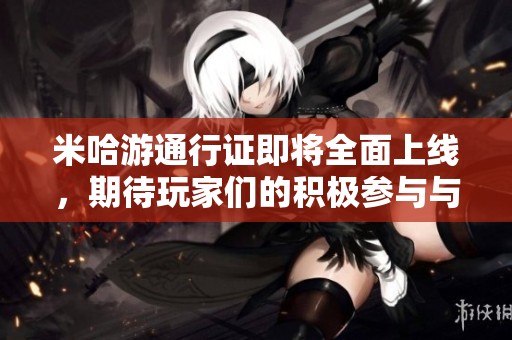 米哈游通行证即将全面上线，期待玩家们的积极参与与体验