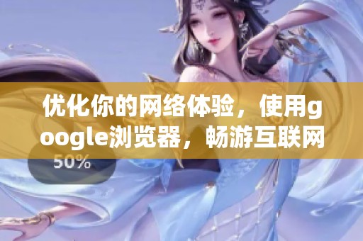 优化你的网络体验，使用google浏览器，畅游互联网的最佳选择
