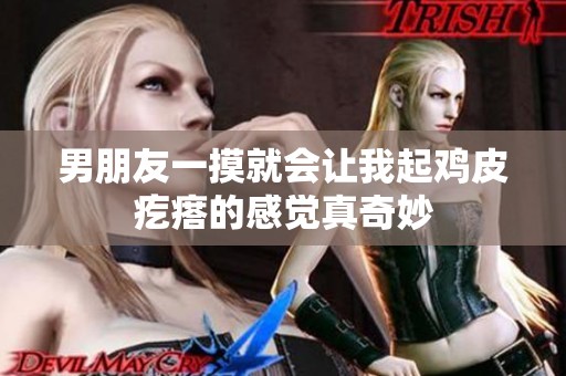 男朋友一摸就会让我起鸡皮疙瘩的感觉真奇妙