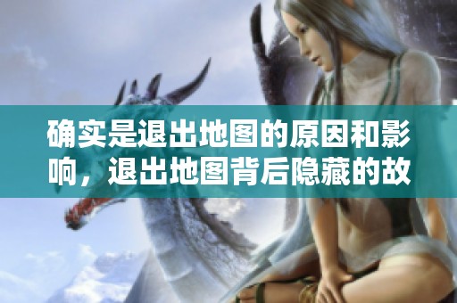 确实是退出地图的原因和影响，退出地图背后隐藏的故事是什么呢？