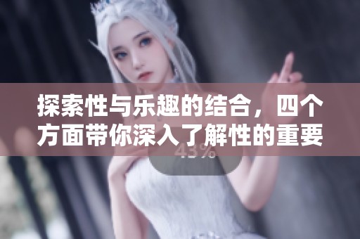 探索性与乐趣的结合，四个方面带你深入了解性的重要性