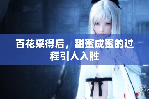 百花采得后，甜蜜成蜜的过程引人入胜
