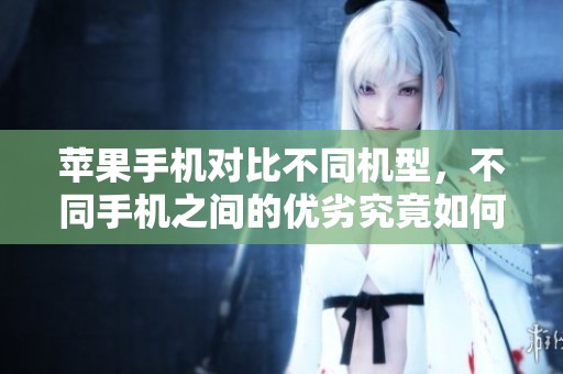 苹果手机对比不同机型，不同手机之间的优劣究竟如何呢