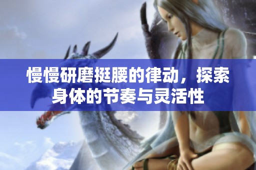 慢慢研磨挺腰的律动，探索身体的节奏与灵活性