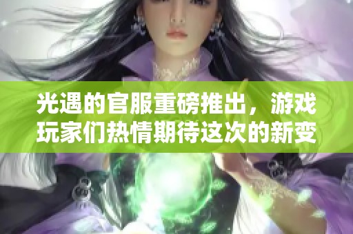光遇的官服重磅推出，游戏玩家们热情期待这次的新变化