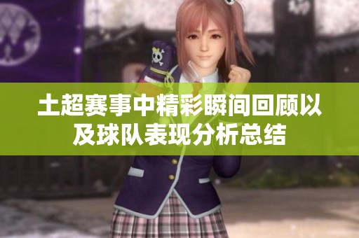 土超赛事中精彩瞬间回顾以及球队表现分析总结