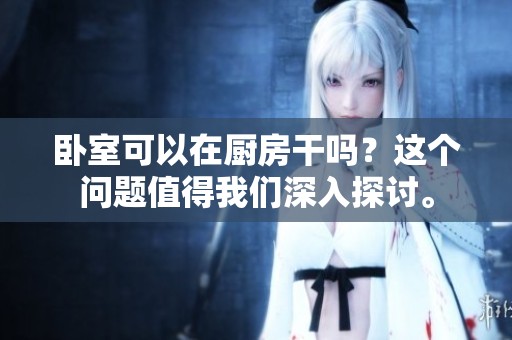 卧室可以在厨房干吗？这个问题值得我们深入探讨。