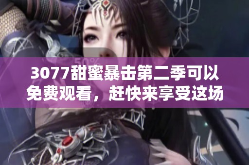 3077甜蜜暴击第二季可以免费观看，赶快来享受这场精彩的爱情故事吧