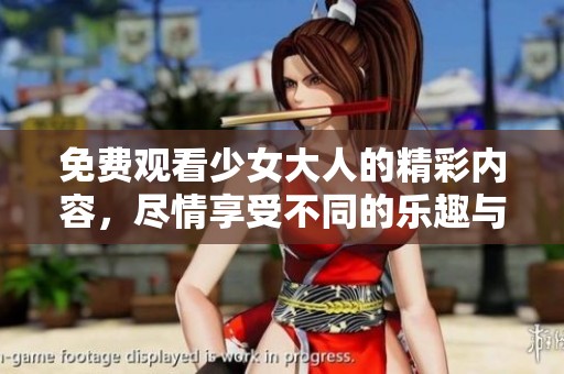 免费观看少女大人的精彩内容，尽情享受不同的乐趣与体验。