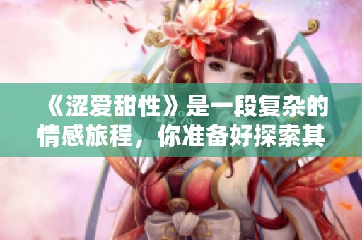 《涩爱甜性》是一段复杂的情感旅程，你准备好探索其中的秘密了吗？