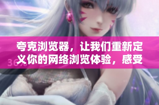 夸克浏览器，让我们重新定义你的网络浏览体验，感受全新的上网方式