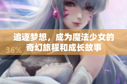 追逐梦想，成为魔法少女的奇幻旅程和成长故事