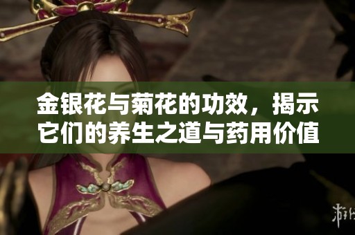 金银花与菊花的功效，揭示它们的养生之道与药用价值