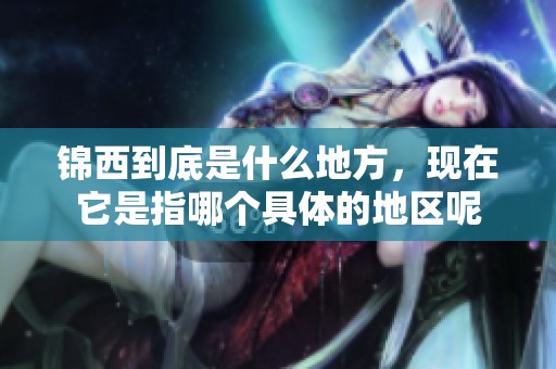 锦西到底是什么地方，现在它是指哪个具体的地区呢