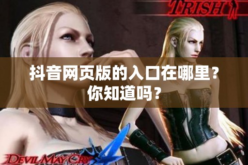 抖音网页版的入口在哪里？你知道吗？