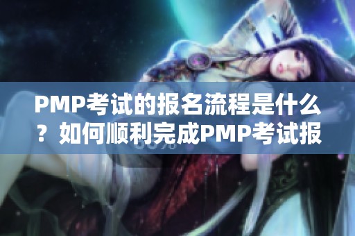 PMP考试的报名流程是什么？如何顺利完成PMP考试报名呢？