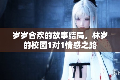 岁岁合欢的故事结局，林岁的校园1对1情感之路