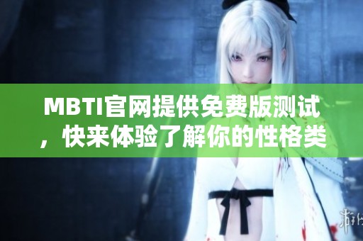 MBTI官网提供免费版测试，快来体验了解你的性格类型。