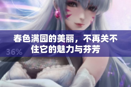 春色满园的美丽，不再关不住它的魅力与芬芳