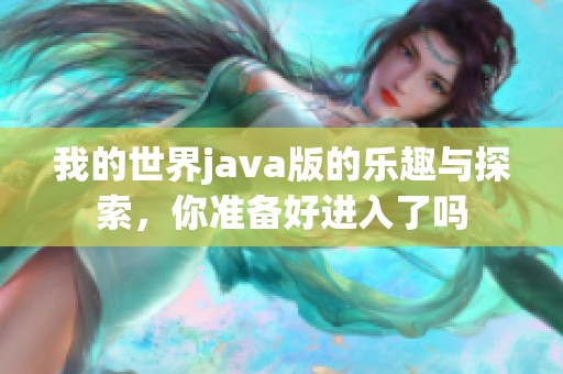 我的世界j**a版的乐趣与探索，你准备好进入了吗