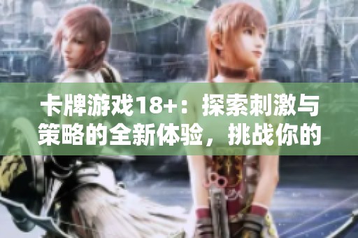 卡牌游戏18+：探索刺激与策略的全新体验，挑战你的智慧与运气