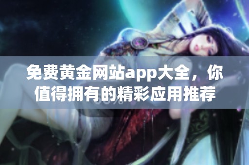 免费黄金网站app大全，你值得拥有的精彩应用推荐