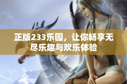正版233乐园，让你畅享无尽乐趣与欢乐体验