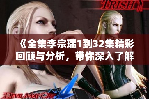 《全集李宗瑞1到32集精彩回顾与分析，带你深入了解这部作品》