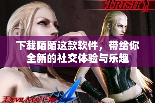 下载陌陌这款软件，带给你全新的社交体验与乐趣