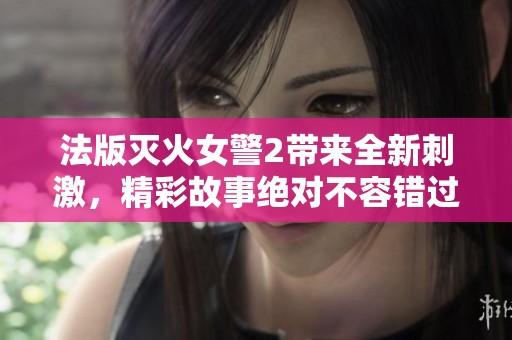 法版灭火女警2带来全新刺激，精彩故事绝对不容错过！