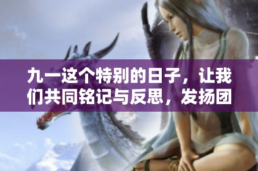 九一这个特别的日子，让我们共同铭记与反思，发扬团结精神。