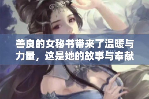 善良的女秘书带来了温暖与力量，这是她的故事与奉献之旅