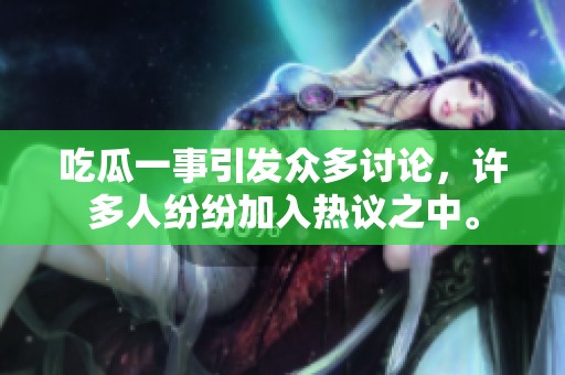 吃瓜一事引发众多讨论，许多人纷纷加入热议之中。