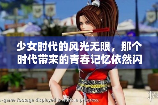 少女时代的风光无限，那个时代带来的青春记忆依然闪耀