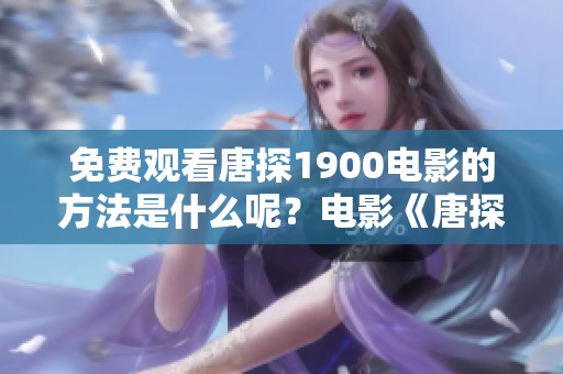 免费观看唐探1900电影的方法是什么呢？电影《唐探1900》值得一看！