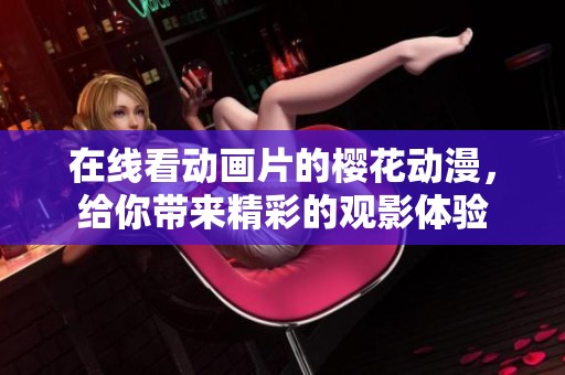 在线看动画片的樱花动漫，给你带来精彩的观影体验