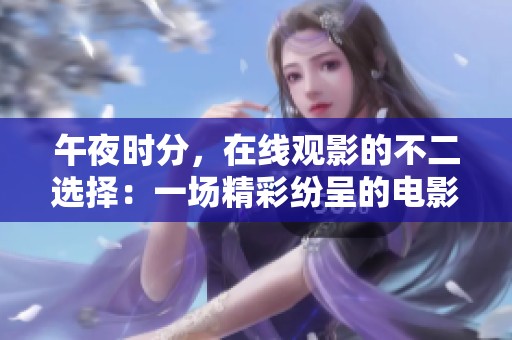 午夜时分，在线观影的不二选择：一场精彩纷呈的电影盛宴在等你
