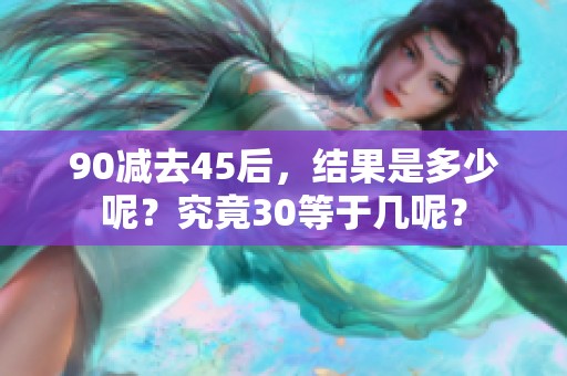 90减去45后，结果是多少呢？究竟30等于几呢？