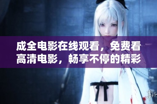 成全电影在线观看，免费看高清电影，畅享不停的精彩视听体验！